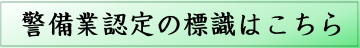 警備業認定の標識はこちら